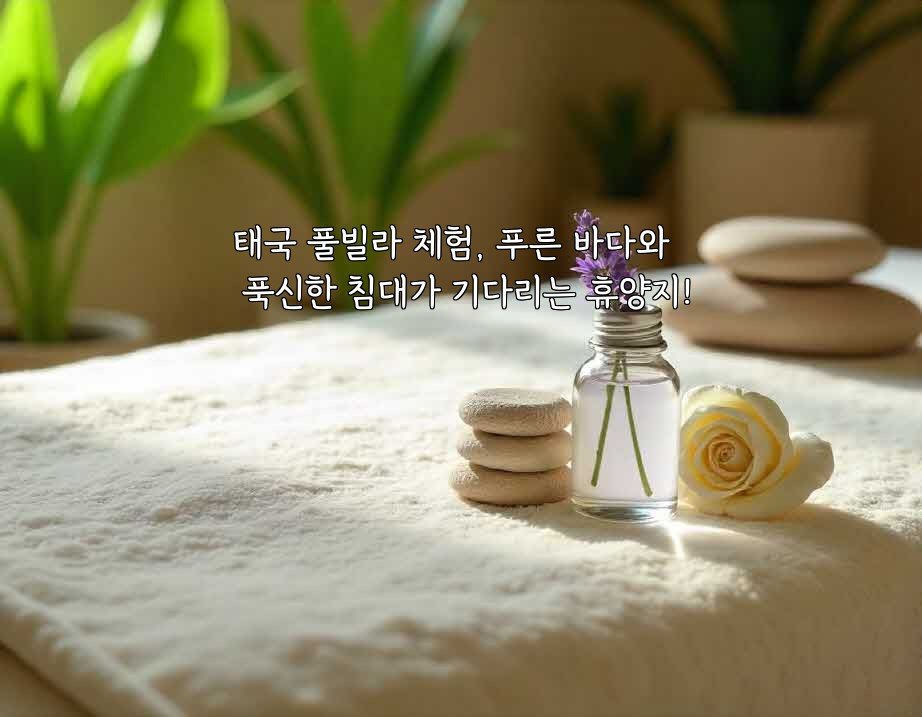 태국 풀빌라 체험, 푸른 바다와 푹신한 침대가 기다리는 휴양지!